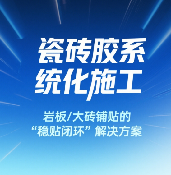中國瓷磚膠系統(tǒng)化施工：巖板/大磚鋪貼的“穩(wěn)貼閉環(huán)”解決方案