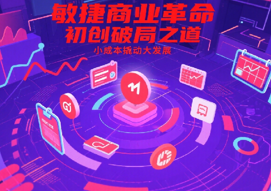 小成本大戰(zhàn)略：初創(chuàng)企業(yè)如何用敏捷商業(yè)管理突破成長(zhǎng)瓶頸?